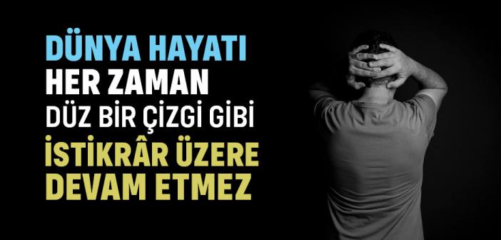 Dünya Hayatı Her Zaman Düz Bir Çizgi Gibi İstikrâr Üzere Devam Etmez