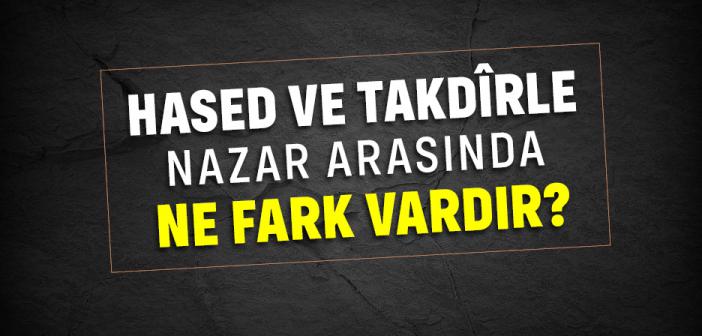 Hased ve Takdîrle Nazar Arasında Ne Fark Vardır?