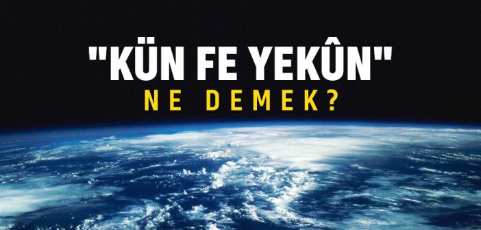 "Kün Fe Yekün" Ne Demek?