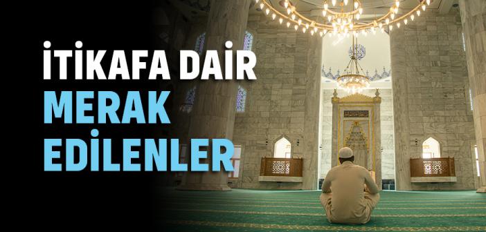 İtikaf Ne Demek?  Nasıl Girilir? Nasıl Niyet Edilir? Ne Zaman Girilir? Şartları ve Fazileti