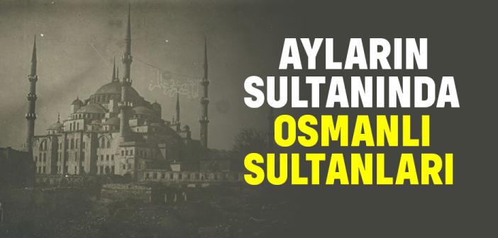 Osmanlı Sultanları Ramazan Ayını Nasıl Geçirirlerdi?