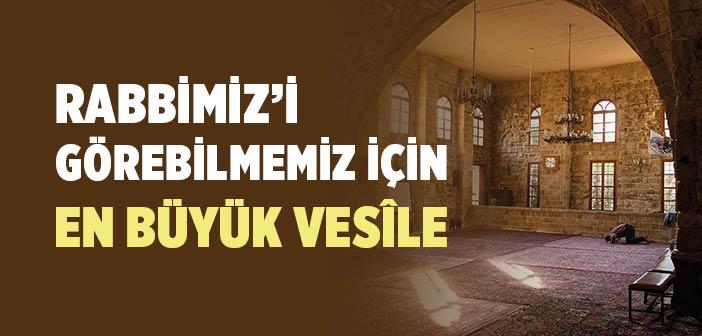 Rabbimiz’i Görebilmemiz İçin En Büyük Vesîle