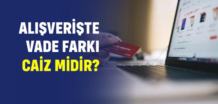 Alışverişte Vade Farkı Caiz midir?