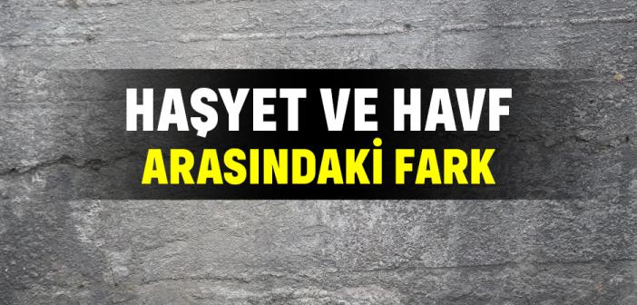 Haşyet ve Havf Arasındaki Fark Nedir?