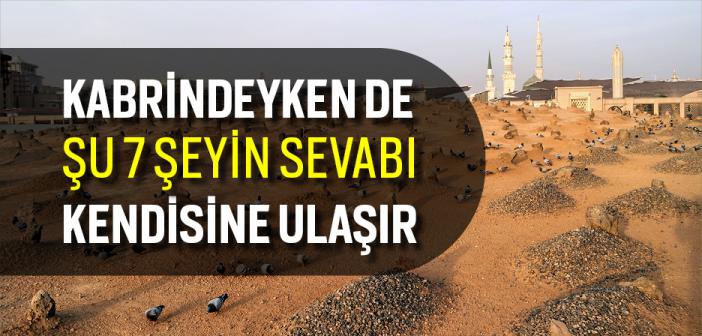 Kabrindeyken De Şu 7 Şeyin Sevabı Kendisine Ulaşır