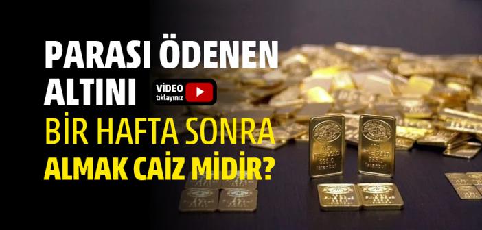 Parası Ödenen Altını Bir Hafta Sonra Almak Caiz mi?