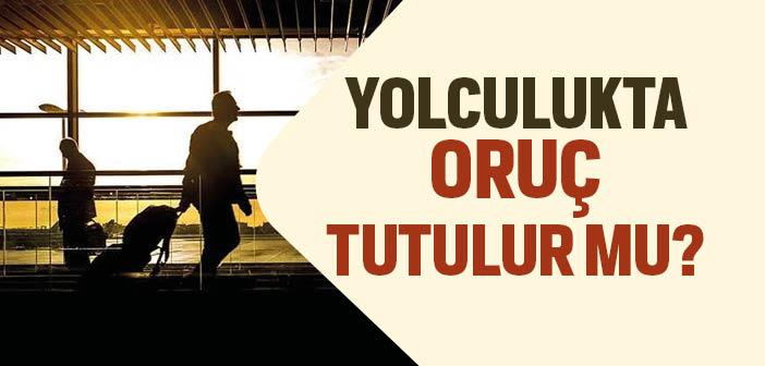 Seferi Olan Kişi Oruç Tutar mı?