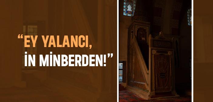 “Ey Yalancı, İn Minberden!”