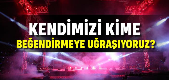 Kendimizi Kime Beğendirmeye Uğraşıyoruz?