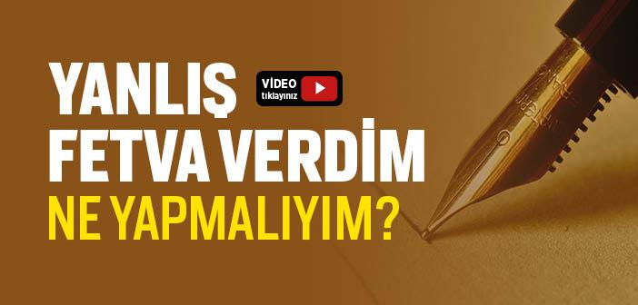 Yanlış Fetva Verdim, Ne Yapmalıyım?