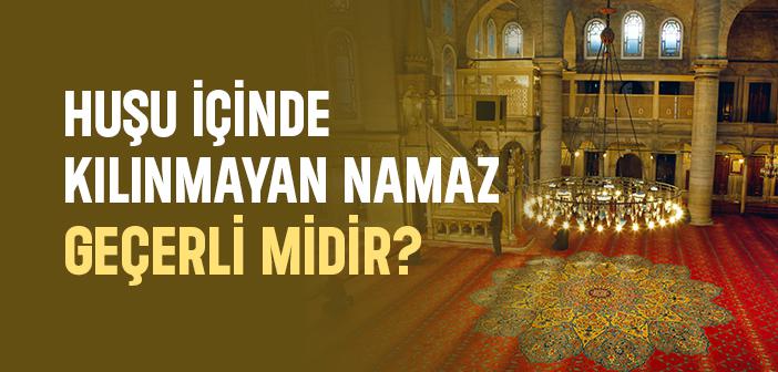 Huşuyla Kılınmayan Namaz Geçerli midir?