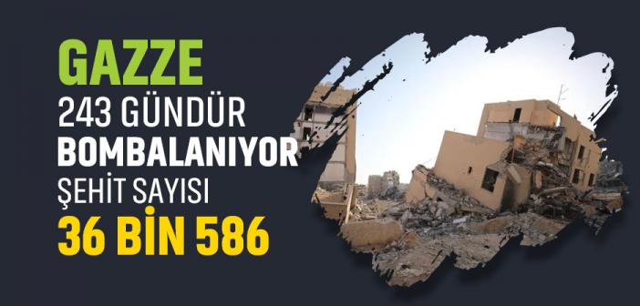 Katil İsrail'in 243 Gündür Saldırılarını Sürdürdüğü Gazze'de Şehit Sayısı 36 Bin 586'ya Çıktı