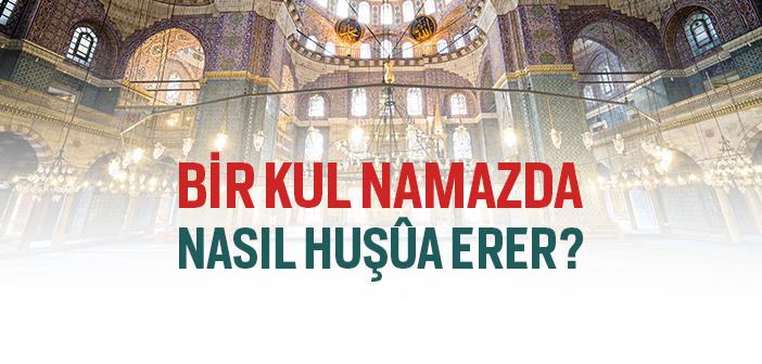 Namazda Huşu Nasıl Yakalanır?