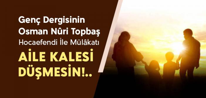 AİLE KALESİ DÜŞMESİN | Genç Dergisinin Osman Nuri Topbaş Hocaefendi İle Mülâkatı