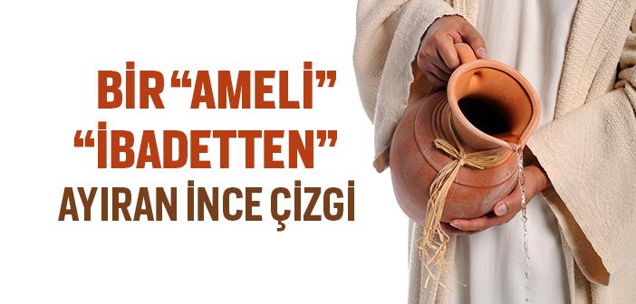 Bir “Ameli” “İbadetten” Ayıran İnce Çizgi