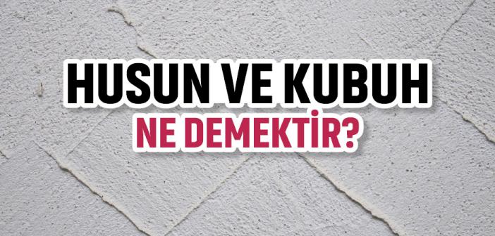 Husun ve Kubuh Ne Demektir?