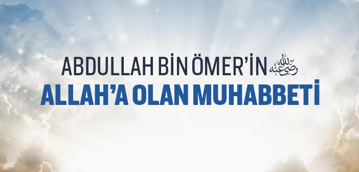 Abdullah bin Ömer’in (ra.) Allah’a Muhabbeti