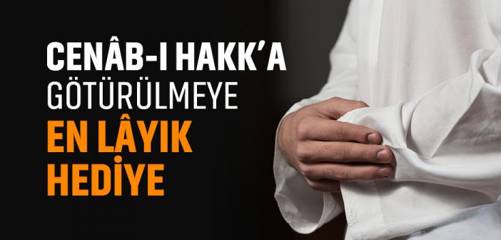 Cenâb-ı Hakk’a Götürülmeye En Lâyık Hediye