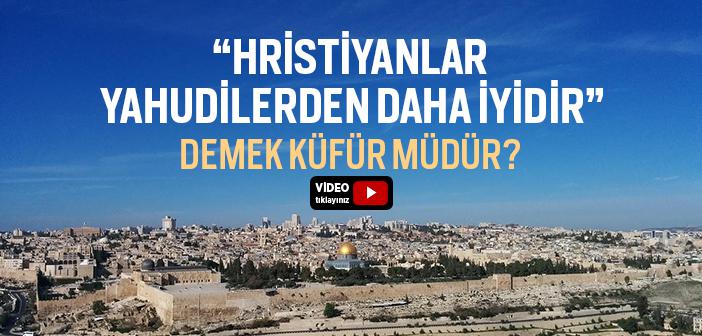 “Hristiyanlar, Yahudilerden Daha İyidir” Demek Küfür mü?
