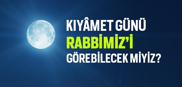 Kıyâmet Günü Rabbimiz’i Görebilecek miyiz?