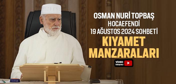 Osman Nuri Topbaş Hocaefendi 19 Ağustos 2024 Sohbeti (İnsanoğlunun Başından Geçecek Kıyamet Manzaraları)