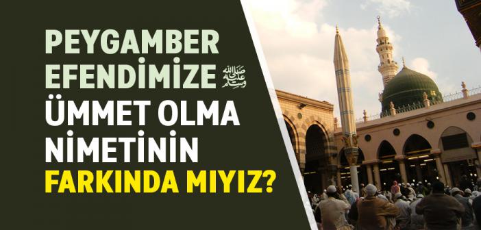 Peygamber Efendimize Ümmet Olma Nimetinin Farkında mıyız?