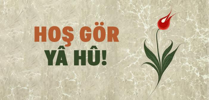 "Hoş Gör Yâ Hû!" Ne Demek?