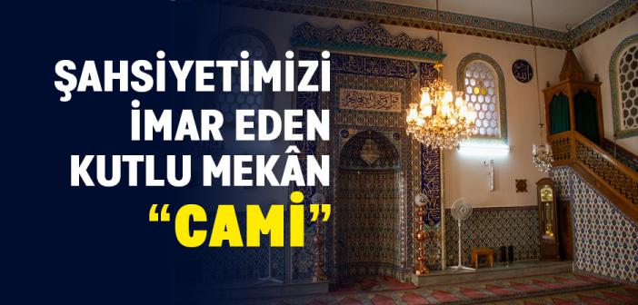 Şahsiyetimizi İmar Eden Kutlu Mekân: Cami