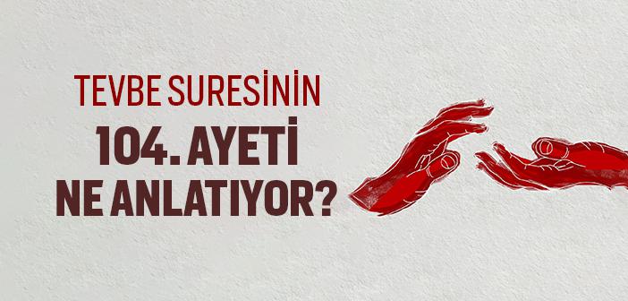 Tevbe Suresinin 104. Ayeti Ne Anlatıyor?