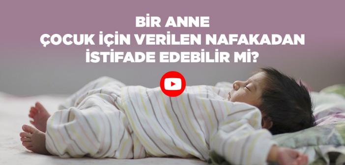Bir Anne, Çocuk İçin Verilen Nafakadan Faydalanabilir mi?