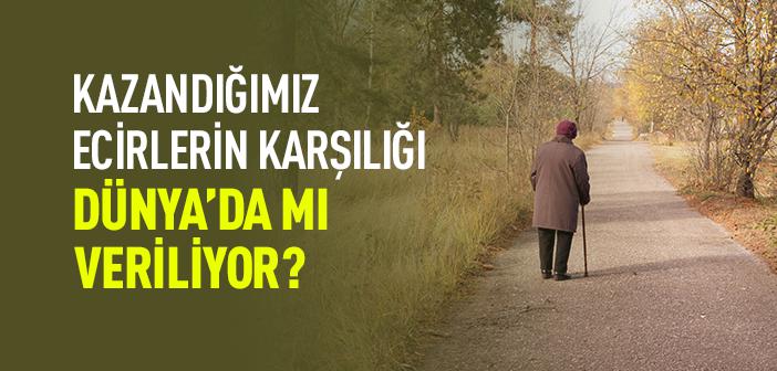 Kazandığımız Ecirlerin Karşılığı Dünya’da mı Veriliyor?