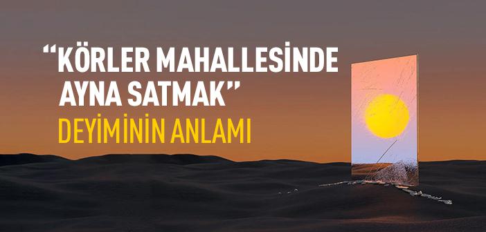 “Körler Mahallesinde Ayna Satmak” Deyiminin Anlamı Nedir?