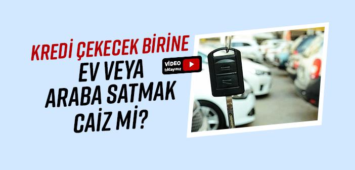 Kredi Çeken Birine Ev veya Araba Satmak Caiz mi?
