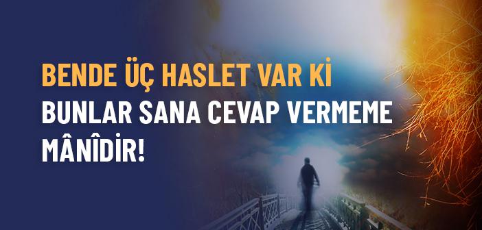 Bende Üç Haslet Var ki, Bunlar Sana Cevap Vermeme Mânîdir