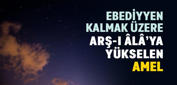 Ebediyyen Kalmak Üzere Arş-ı Âlâ’ya Yükselen Amel