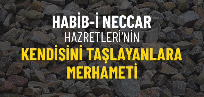Habib-i Neccar Hazretleri’nin Kendisini Taşlayanlara Merhameti