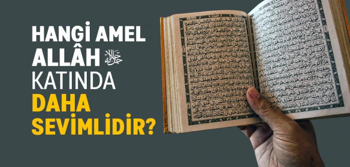"Yâ Rasûlallâh! Hangi Amel Allâh Katında Daha Sevimlidir?"