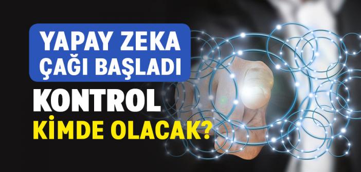Yapay Zeka Çağı Başladı: Kontrol Kimde Olacak?