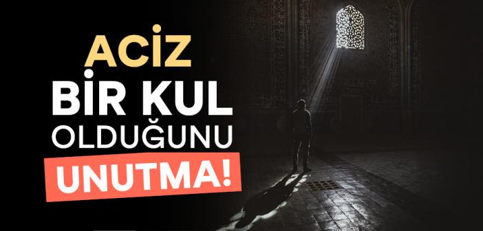 Aciz Bir Kul Olduğunu Unutma!