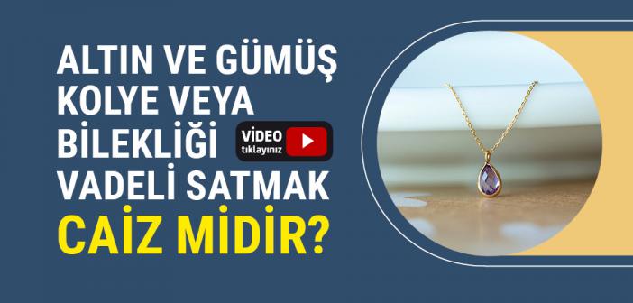 Altın ve Gümüş Kolye veya Bilekliği Vadeli Satmak Caiz mi?