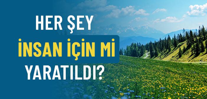 Her Şey İnsan İçin mi Yaratıldı?