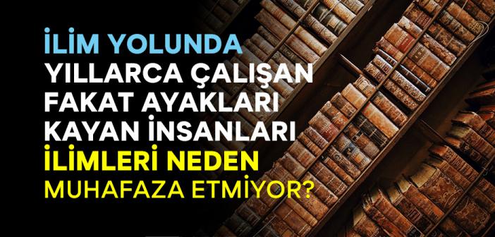 İlim Yolunda Yıllarca Çalışan Fakat Ayakları Kayan İnsanları İlimleri Neden Muhafaza Etmiyor?