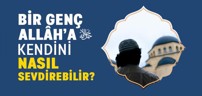 İnsan Kendini Allâh’a Nasıl Sevdirir?