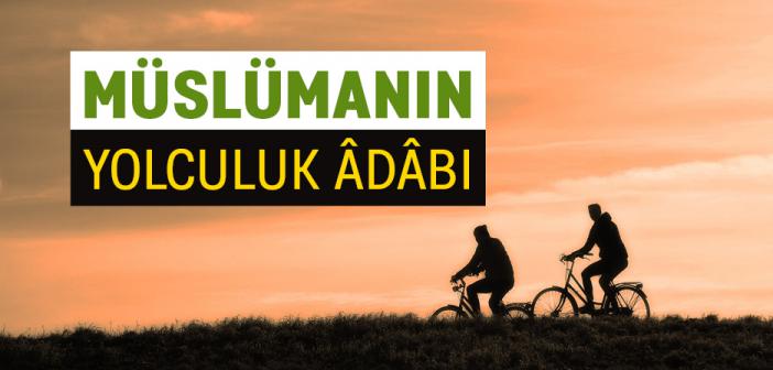 Müslümanın Yolculuk Adabı Nasıl Olmalıdır?