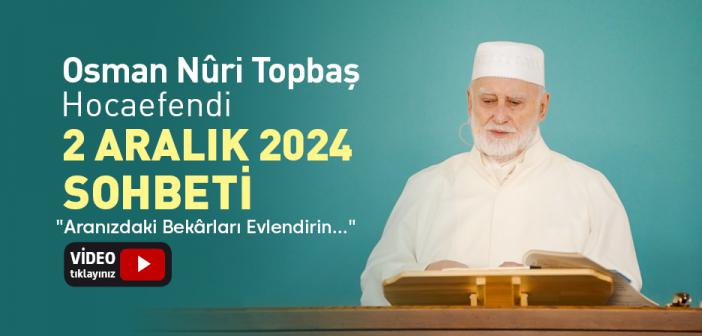 Osman Nuri Topbaş Hocaefendi 2 Aralık 2024 Sohbeti - "Aranızdaki Bekârları Evlendirin..."