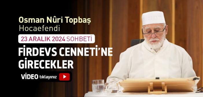 Osman Nuri Topbaş Hocaefendi 23 Aralık 2024 Sohbeti - "Firdevs Cennetiʼne Girecekler"