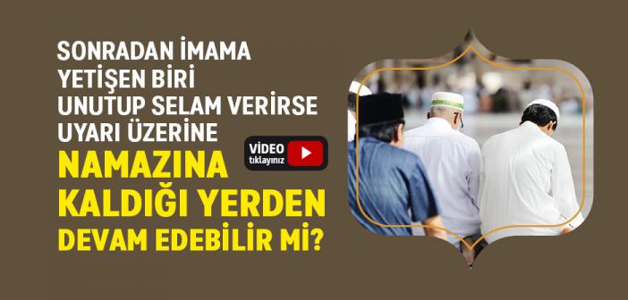 Sonradan İmama Yetişen Biri Unutup Selam Verirse Uyarı Üzerine Namazına Kaldığı Yerden Devam Edebilir mi?