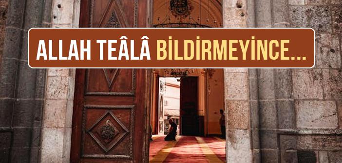 Allah Teâlâ Bildirmeyince...