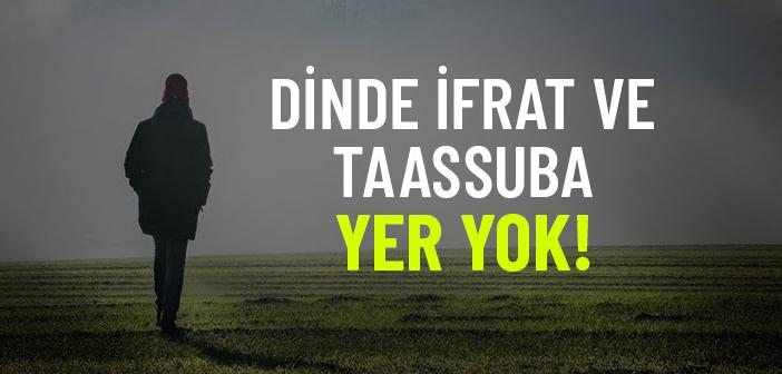 Dinde İfrat ve Taassuba Yer Yoktur!