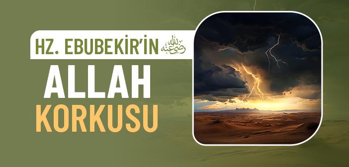 Hz. Ebubekir’in (ra.) Allah Korkusu Nasıldı?